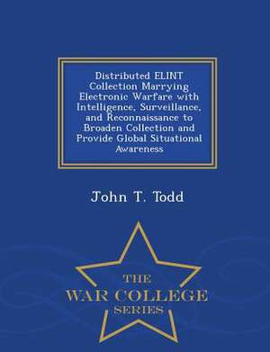 Distributed Elint Collection Marrying Electronic Warfare with Intelligence, Surveillance, and Reconnaissance to Broaden Collection and Provide Global de John T. Todd