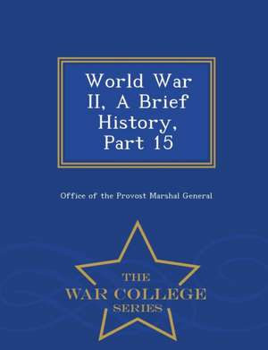 World War II, a Brief History, Part 15 - War College Series de Office Of The Provost Marshal General