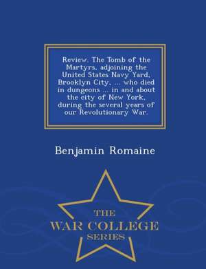 Review. the Tomb of the Martyrs, Adjoining the United States Navy Yard, Brooklyn City, ... Who Died in Dungeons ... in and about the City of New York, de Benjamin Romaine