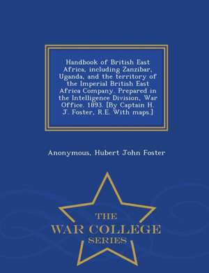 Handbook of British East Africa, Including Zanzibar, Uganda, and the Territory of the Imperial British East Africa Company. Prepared in the Intelligen de Anonymous