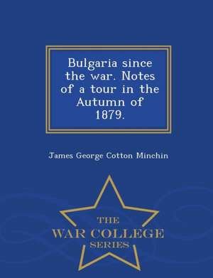 Bulgaria Since the War. Notes of a Tour in the Autumn of 1879. - War College Series de James George Cotton Minchin