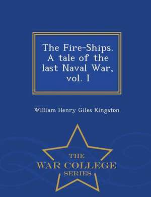 The Fire-Ships. a Tale of the Last Naval War, Vol. I - War College Series de William Henry Giles Kingston