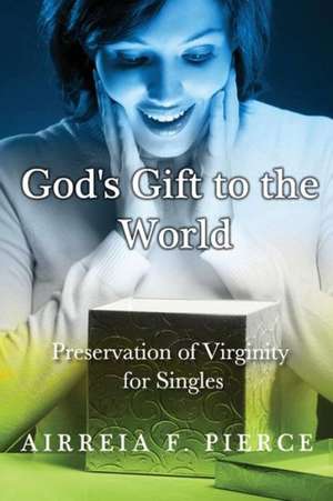 God's Gift to the World: Preservation of Virginity for Singles de Airreia Faith Pierce