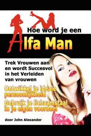 Hoe Word Je Een Alfa Man de John Alexander