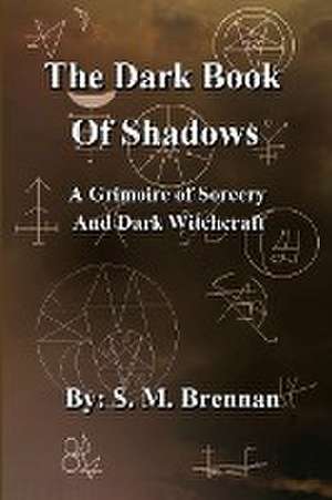 The Dark Book Of Shadows - A Grimoire of Sorcery and Dark Witchcraft de S. M. Brennan