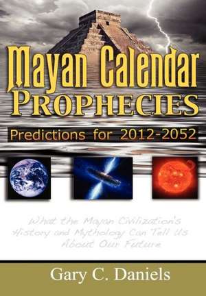 Mayan Calendar Prophecies: Predictions for 2012-2052 de Gary C. Daniels