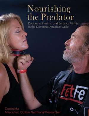 Nourishing the Predator: Recipes to Preserve and Enhance Virility in the Dominant American Male de Caprizchka