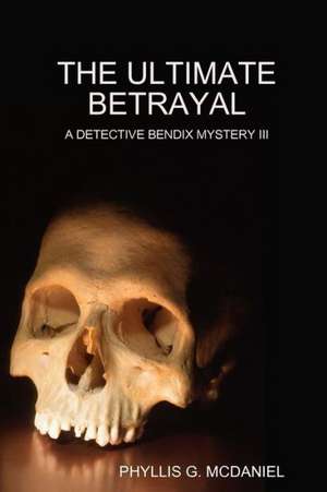 The Ultimate Betrayal: A Detective Bendix Mystery III de Phyllis G. McDaniel