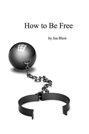 How to Be Free de Joe Blow