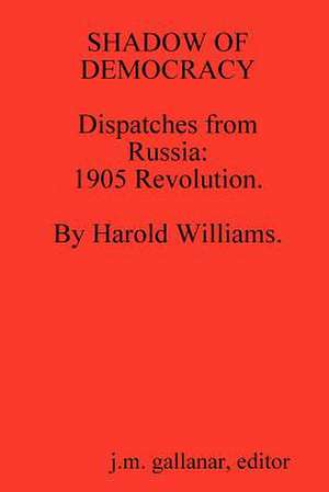 Shadow of Democracy. Dispatches from Russia: 1905 Revolution, by Harold Williams. de J. M. Gallanar