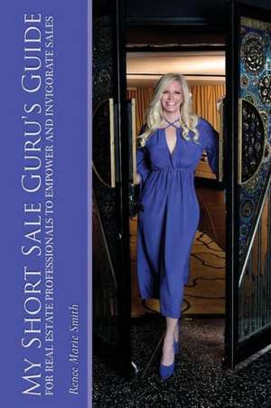 My Short Sale Guru's Guide for Real Estate Professionals to Empower and Invigorate Sales de Renee Marie Smith