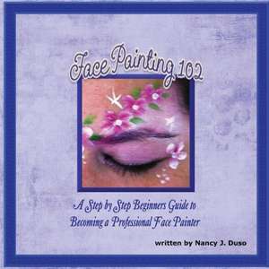 Face Painting 102: A Step by Step Beginners Guide to Becoming a Professional Face Painter de Nancy J. Duso