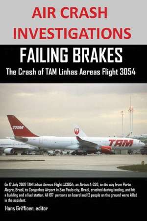 Air Crash Investigations Failing Brakes the Crash of Tam Linhas Aereas Flight Jj3054 de Editor Hans Griffioen