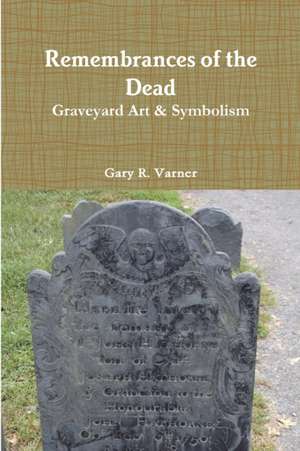 Remembrances of the Dead - Graveyard Art & Symbolism de Gary R. Varner