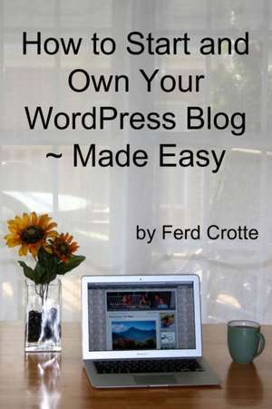 How to Start and Own Your Wordpress Blog - Made Easy de Ferd Crotte