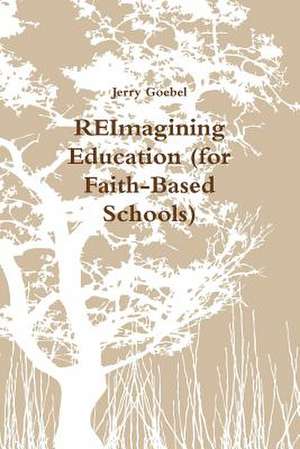 Reimagining Education (for Faith-Based Schools) de Jerry Goebel