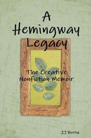 A Hemingway Legacy: The Creative Nonfiction Memoir de Jj Botta