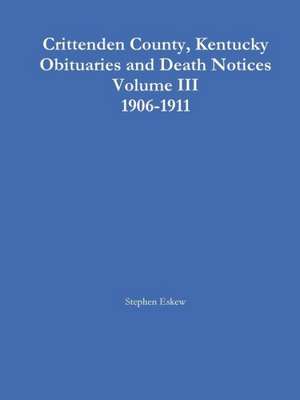 Crittenden County, Kentucky Obituaries and Death Notices Volume III 1906-1911 de Stephen Eskew