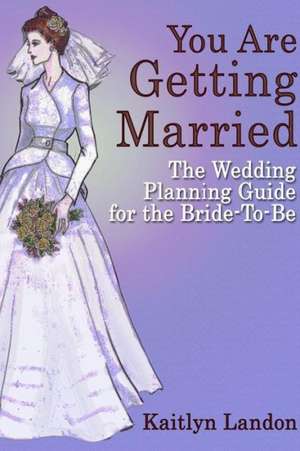 You Are Getting Married: The Wedding Planning Guide for the Bride-To-Be de Kaitlyn Landon