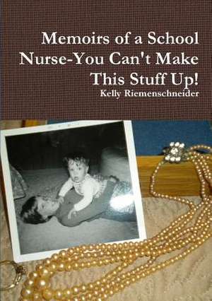 Memoirs of a School Nurse-You Can't Make This Stuff Up! de Kelly Riemenschneider