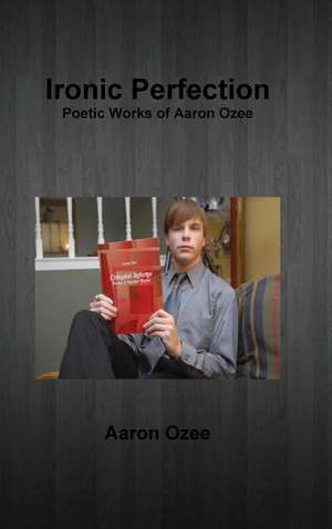 Ironic Perfection: Poetic Works of Aaron Ozee de Aaron Ozee