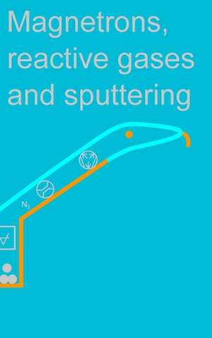 Magnetrons, Reactive Gases and Sputtering de Diederik Depla