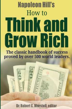 Napoleon Hill's How to Think and Grow Rich - The Classic Handbook of Success Proved By Over 500 World Leaders. de Robert C. Worstell