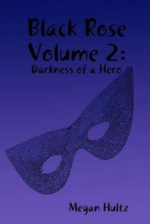 Black Rose Volume 2: Darkness of a Hero de Megan Hultz