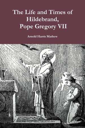 The Life and Times of Hildebrand, Pope Gregory VII de Arnold Harris Mathew