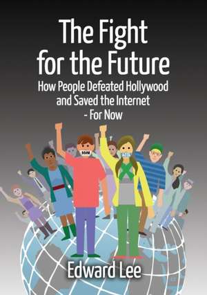 The Fight for the Future: How People Defeated Hollywood and Saved the Internet--For Now de H. Edward Reiley