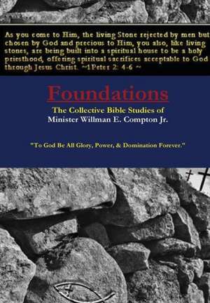 Foundations the Collective Bible Studies of Minister Willman E. Compton Jr. de Min Willman E. Compton Jr