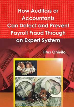 How Auditors or Accountants Can Detect and Prevent Payroll Fraud Through an Expert System de Titus Oniyilo