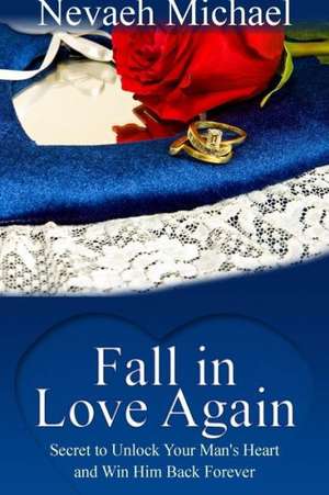 Fall in Love Again: Secret to Unlock Your Man's Heart and Win Him Back Forever de Nevaeh Michael