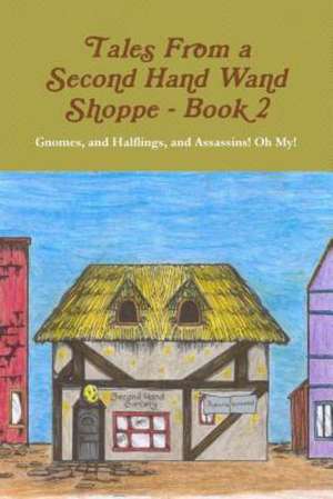 Tales from a Second Hand Wand Shoppe: Book 2 - Gnomes, and Halflings, and Assassins! Oh My! de Robert P. Wills