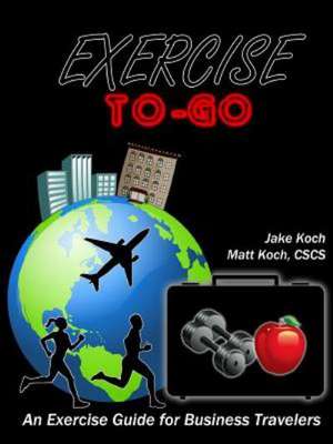 Exercise To-Go: An Exercise Guide for Business Travelers de Jacob Koch