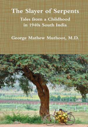 The Slayer of Serpents - Tales from a Childhood in 1940s South India de M. D. George Mathew Muthoot