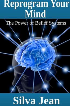 Reprogram Your Mind: The Power of Belief Systems de Silva Jean