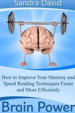 Brain Power: How to Improve Your Memory and Speed Reading Techniques Faster and More Efficiently de Sandra David