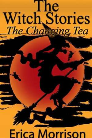 The Witch Stories: The Changing Tea de Erica Morrison