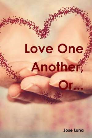 Love One Another, Or... de Jose Luna