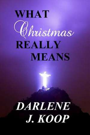 What Christmas Really Means de Darlene J. Koop