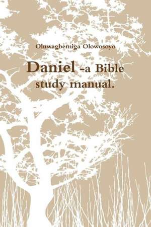 Daniel -A Bible Study Manual. de Oluwagbemiga Olowosoyo