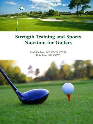 Strength Training and Sports Nutrition for Golfers de Cspn Wanlass, DC Cscs