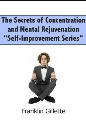 The Secrets of Concentration and Mental Rejuvenation de Franklin Gillette