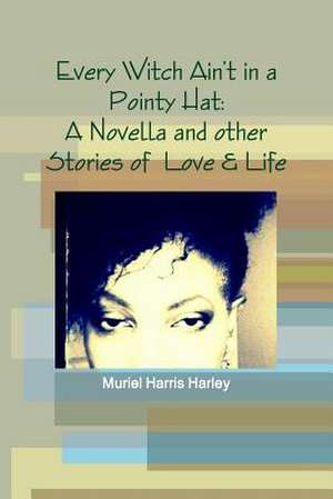 Every Witch Ain't in a Pointy Hat: A Novella and Other Stories of Love & Life de Muriel Harris Harley