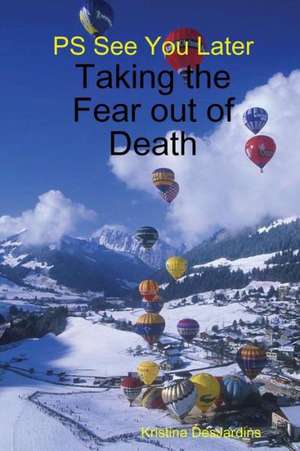 PS See You Later: Taking the Fear Out of Death de Kristina Desjardins