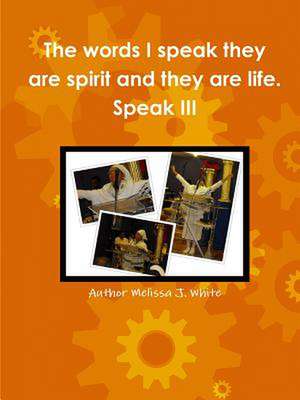 The Words I Speak They Are Spirit and They Are Life. Speak III de Author Melissa White