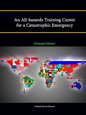 An All-Hazards Training Center for a Catastrophic Emergency [Enlarged Edition] de Strategic Studies Institute