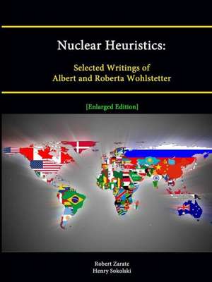 Nuclear Heuristics: Selected Writings of Albert and Roberta Wohlstetter [Enlarged Edition] de Robert Zarate