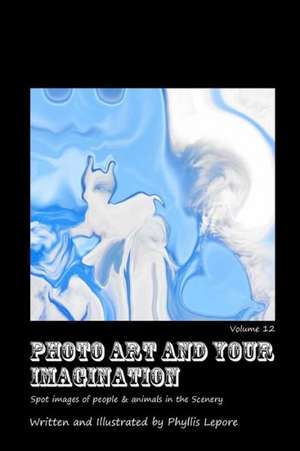 Photo Art and Your Imagination Volume 12 de Phyllis Lepore